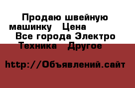 Продаю швейную машинку › Цена ­ 4 000 - Все города Электро-Техника » Другое   